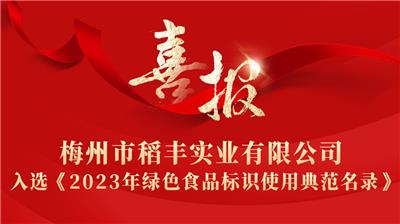 梅州市稻丰实业有限公司入选《2023年绿色食品标识使用典范名录》